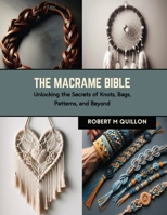 The Macrame Bible: Unlocking the Secrets of Knots, Bags, Patterns, and Beyond B0CRLB1CQN Book Cover