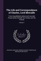 The Life and Correspondence of Charles, Lord Metcalfe: From Unpublished Letters and Journals Preserved by Himself, His Family, and His Friends; Volume 1 1341363600 Book Cover