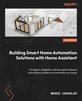 Building Smart Home Automation Solutions with Home Assistant: Learn to configure, integrate, and manage the hardware and software systems to automate your home 1801815291 Book Cover
