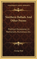Northern Ballads And Other Poems: Political Occasional, In Memoriam, Humorous, Etc. 116360593X Book Cover