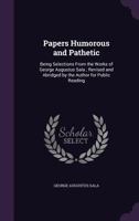 Papers humorous and pathetic: being selections from the works of George Augustus Sala ; revised and abridged by the author for public reading 1347394974 Book Cover