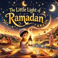 the Little light of Ramadan: A Heartwarming Rhyming Islamic Story About Faith, Kindness, and Growing a Shining Heart (Ages 3–7) (Shining Hearts: Islamic Stories for Little Ones) B0GPQB53TJ Book Cover