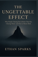 The Ungettable Effect: Why People Chasing You Is Better Than You Chasing Them—and How to Master Both B0GHP9HCS5 Book Cover