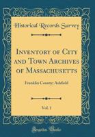 Inventory of City and Town Archives of Massachusetts, Vol. 1: Franklin County; Ashfield 0666690707 Book Cover