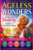 Ageless Wonders: Embracing Positivity for a Lifetime of Marvelous Aging. B0GZR2F4YC Book Cover