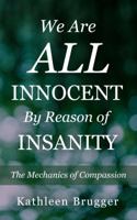 We Are ALL Innocent by Reason of Insanity: The Mechanics of Compassion 0989358208 Book Cover