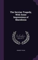 The Servian Tragedy: With some Impressions of Macedonia 1432678124 Book Cover