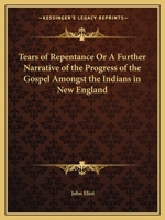 Tears of Repentance or A Further Narrative of the Progress of the Gospel Amongst the Indians in New England 1275852459 Book Cover