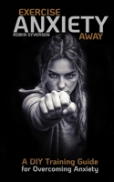 Exercise Anxiety Away: A DIY Training Guide for Overcoming Anxiety B0DWRVR4J5 Book Cover