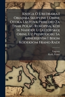 Knjiga O Uredbama I Obiajima Skuptine I Obine Otoka Lastova Priredio Za Tisak Polag Rukopisa, Koji Se Nahodi U Lastovskoj Obini, Uz Prispodobu Sa ... I Bekim Kodeksom Frano Radi 124769951X Book Cover