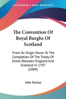 The Convention of Royal Burghs of Scotland, from Its Origin Down to the Completion of the Treaty of Union Between England and Scotland in 1707 1018254404 Book Cover