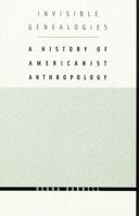 Invisible Genealogies: A History of Americanist Anthropology (Critical Studies in the History of Anthropology) 0803266294 Book Cover
