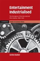 Entertainment Industrialised: The Emergence of the International Film Industry, 1890 1940 1107403499 Book Cover