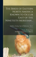 The Birds Of Eastern North America Known To Occur East Of The Nineteenth Meridian: Land Birds 1014587123 Book Cover