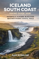 ICELAND SOUTH COAST HIKING GUIDE 2026: WATERFALLS, GLACIERS, BLACK SAND BEACHES & SCENIC COASTAL TRAILS (SUMMITS & TRAILS: GLOBAL HIKING GUIDES) B0GHXHH91G Book Cover