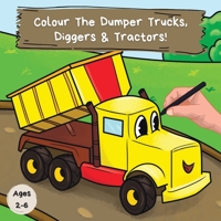 Colour the Dumper Trucks, Diggers & Tractors: A Fun Colouring Book For 2-6 Year Olds 1913666204 Book Cover