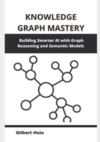 Knowledge Graph Mastery: Building Smarter AI with Graph Reasoning and Semantic Models B0F2F9V8RX Book Cover