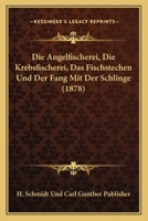 Die Angelfischerei, Die Krebsfischerei, Das Fischstechen Und Der Fang Mit Der Schlinge (1878) 1161065180 Book Cover