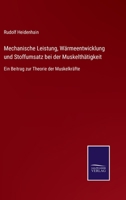 Mechanische Leistung, Wärmeentwicklung und Stoffumsatz bei der Muskelthätigkeit: Ein Beitrag zur Theorie der Muskelkräfte 1145255019 Book Cover