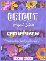 Cricut Projects Ideas How to Start: A detailed guide for beginners to learn all the secrets of Cricut from A to Z. Featuring step-by-step projects to get you started right away! 1802224394 Book Cover