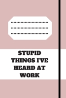 STUPID THINGS I'VE HEARD AT WORK TIME DATE NAME: 120 pages notebook with glossy cover .cream paper .different designs with different colors 1678648108 Book Cover