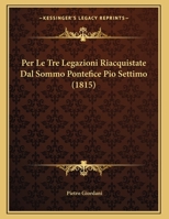 Per Le Tre Legazioni Riacquistate Dal Sommo Pontefice Pio Settimo: Orazione E Lettere (Classic Reprint) 1149746831 Book Cover