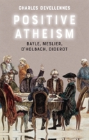 Positive Atheism: Bayle, Meslier, d’Holbach, Diderot 1474478441 Book Cover