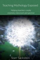 Teaching Mythology Exposed: Helping Teachers Create Visionary Classroom Perspective 1312551747 Book Cover