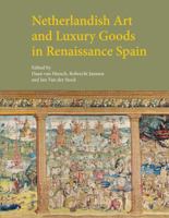 Netherlandish Art and Luxury Goods in Renaissance Spain 1909400823 Book Cover