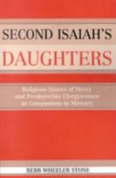 Second Isaiah's Daughters: Religious Sisters of Mercy and Presbyterian Clergywomen as Companions in Ministry 0761829571 Book Cover