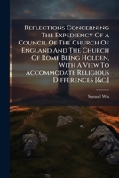Reflections Concerning the Expediency of a Council of the Church of England and the Church of Rome Being Holden, with a View to Accommodate Religious Differences [&C.] 1176014676 Book Cover
