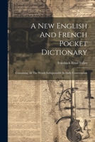 A New English And French Pocket Dictionary: Containing All The Words Indispensable In Daily Conversation 1021880779 Book Cover