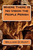 Where There IS No Vision the People Perish 1451522517 Book Cover