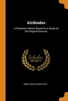 Alcibiades: A Character Sketch Based On a Study of the Original Sources 102118750X Book Cover