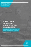 Slave Trade Profiteers in the Western Indian Ocean: Suppression and Resistance in the Nineteenth Century (Palgrave Series in Indian Ocean World Studies) 3319598023 Book Cover