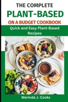 The Complete Plant-Based on a Budget Cookbook: Quick and Easy Plant-Based Recipes B0C47PXVHM Book Cover