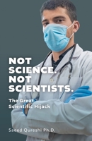 Not Science. Not Scientists.: The Great Scientific Hijack 1038363373 Book Cover