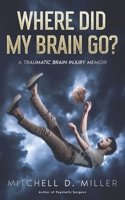 Where Did My Brain Go? A Traumatic Brain Injury Memoir B0FT183FC8 Book Cover