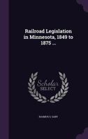 Railroad Legislation in Minnesota, 1849 to 1875 ... 1117895068 Book Cover