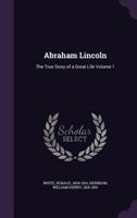 Abraham Lincoln: The True Story of a Great Life Volume 1 1355503760 Book Cover