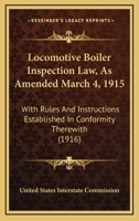 Locomotive Boiler Inspection Law, As Amended March 4, 1915: With Rules And Instructions Established In Conformity Therewith 1120319560 Book Cover