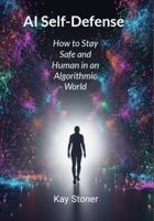 AI Self-Defense: How to Stay Safe and Human in an Algorithmic World 0999705229 Book Cover