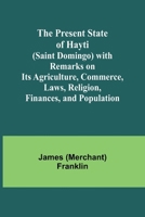 The Present State of Hayti (Saint Domingo) with Remarks on its Agriculture, Commerce, Laws, Religion, Finances, and Population 9362099357 Book Cover