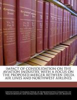 Impact Of Consolidation On The Aviation Industry, With A Focus On The Proposed Merger Between Delta Air Lines And Northwest Airlines 1298012112 Book Cover