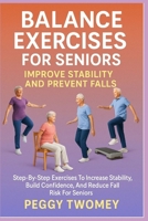 BALANCE EXERCISES FOR SENIORS: IMPROVE STABILITY AND PREVENT FALLS: Step-By-Step Exercises To Increase Stability, Build Confidence, And Reduce Fall Risk For Seniors B0FQV6RD3Z Book Cover