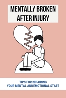 Mentally Broken After Injury: Tips For Repairing Your Mental And Emotional State: Emotional Healing Level Of Trauma Recovery B0951G461K Book Cover