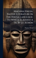 Magàna Hausa, Native Literature In The Hausa Language. To Which Is Added A Tr. By J.f. Schön 1024539482 Book Cover