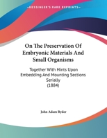 On The Preservation Of Embryonic Materials And Small Organisms: Together With Hints Upon Embedding And Mounting Sections Serially 1169481140 Book Cover
