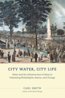 City Water, City Life: Water and the Infrastructure of Ideas in Urbanizing Philadelphia, Boston, and Chicago 022615159X Book Cover