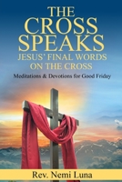 The Cross Speaks Jesus' Final Words on the Cross: Meditations & Devotions for Good Friday B0C524HF5R Book Cover